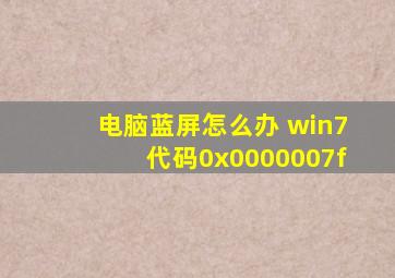 电脑蓝屏怎么办 win7代码0x0000007f